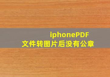 iphonePDF文件转图片后没有公章