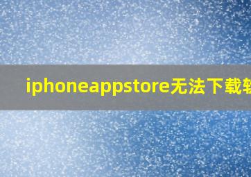 iphoneappstore无法下载软件