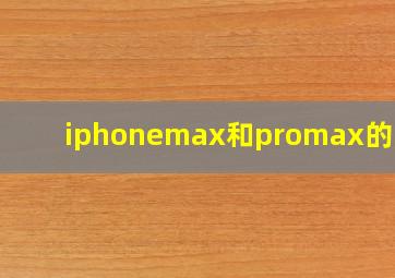 iphonemax和promax的区别