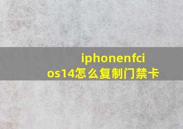 iphonenfcios14怎么复制门禁卡