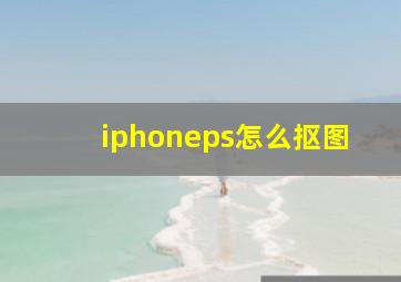 iphoneps怎么抠图