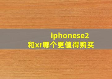 iphonese2和xr哪个更值得购买