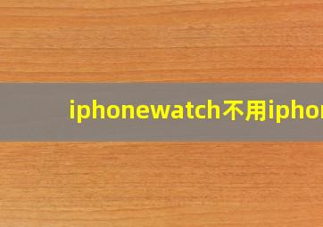 iphonewatch不用iphone