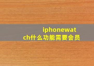 iphonewatch什么功能需要会员