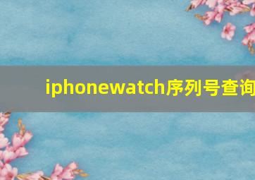 iphonewatch序列号查询