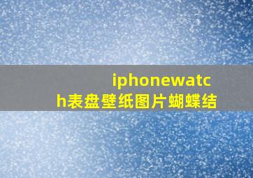 iphonewatch表盘壁纸图片蝴蝶结