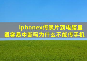 iphonex传照片到电脑里很容易中断吗为什么不能传手机