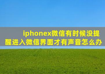 iphonex微信有时候没提醒进入微信界面才有声音怎么办