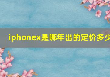 iphonex是哪年出的定价多少