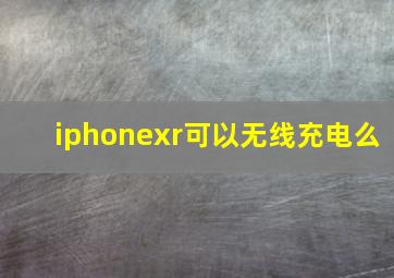 iphonexr可以无线充电么