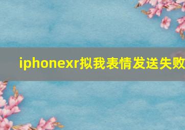 iphonexr拟我表情发送失败