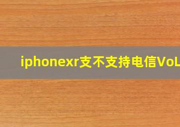 iphonexr支不支持电信VoLTE