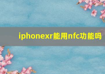 iphonexr能用nfc功能吗