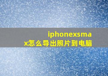 iphonexsmax怎么导出照片到电脑