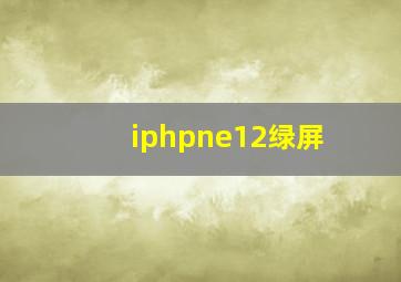 iphpne12绿屏