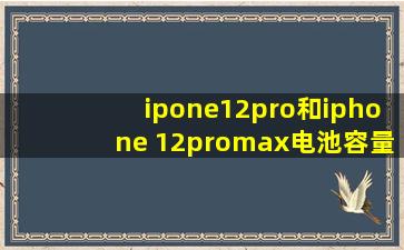 ipone12pro和iphone 12promax电池容量