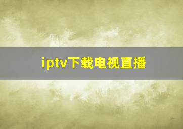 iptv下载电视直播