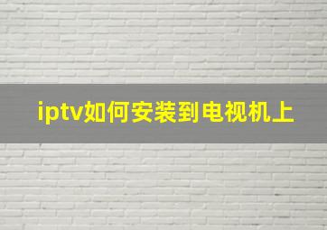 iptv如何安装到电视机上