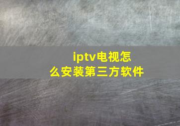 iptv电视怎么安装第三方软件