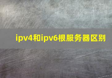 ipv4和ipv6根服务器区别