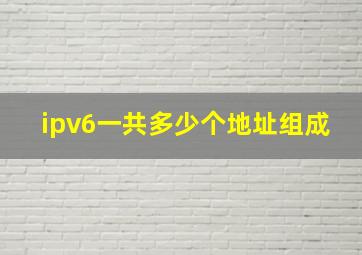 ipv6一共多少个地址组成