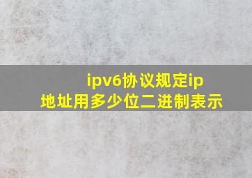 ipv6协议规定ip地址用多少位二进制表示