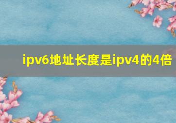 ipv6地址长度是ipv4的4倍