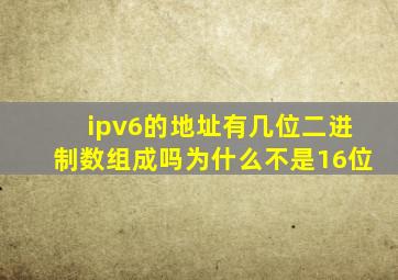 ipv6的地址有几位二进制数组成吗为什么不是16位