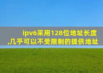 ipv6采用128位地址长度,几乎可以不受限制的提供地址