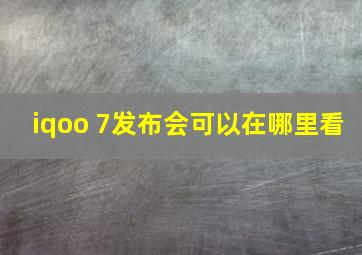 iqoo 7发布会可以在哪里看