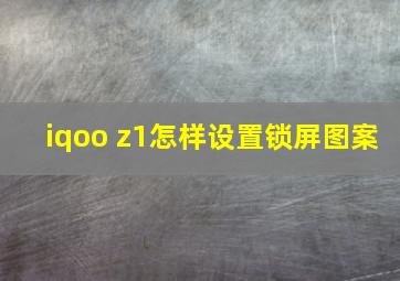 iqoo z1怎样设置锁屏图案