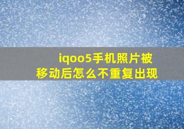 iqoo5手机照片被移动后怎么不重复出现