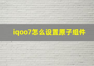 iqoo7怎么设置原子组件