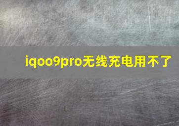 iqoo9pro无线充电用不了