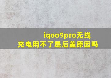 iqoo9pro无线充电用不了是后盖原因吗