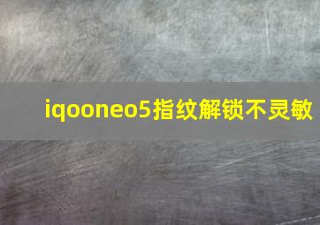 iqooneo5指纹解锁不灵敏