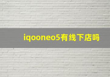 iqooneo5有线下店吗