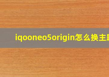 iqooneo5origin怎么换主题