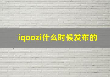 iqoozi什么时候发布的