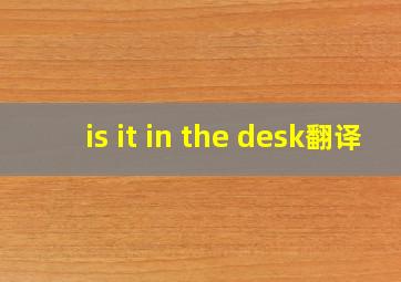 is it in the desk翻译