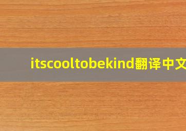 itscooltobekind翻译中文