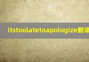 itstoolatetoapologize翻译中文