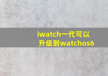 iwatch一代可以升级到watchos6