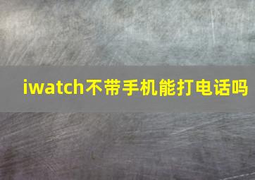 iwatch不带手机能打电话吗