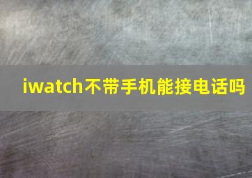 iwatch不带手机能接电话吗