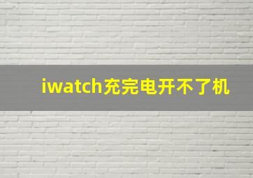 iwatch充完电开不了机