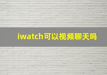 iwatch可以视频聊天吗