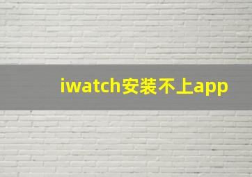 iwatch安装不上app