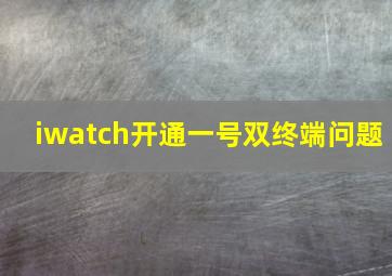 iwatch开通一号双终端问题