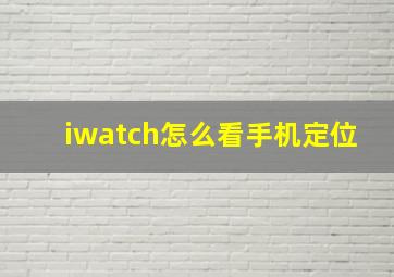 iwatch怎么看手机定位